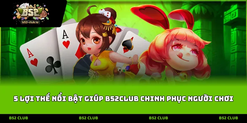 5 loi the noi bat giup b52club chinh phuc nguoi choi 5 lợi thế nổi bật giúp B52CLUB chinh phục người chơi