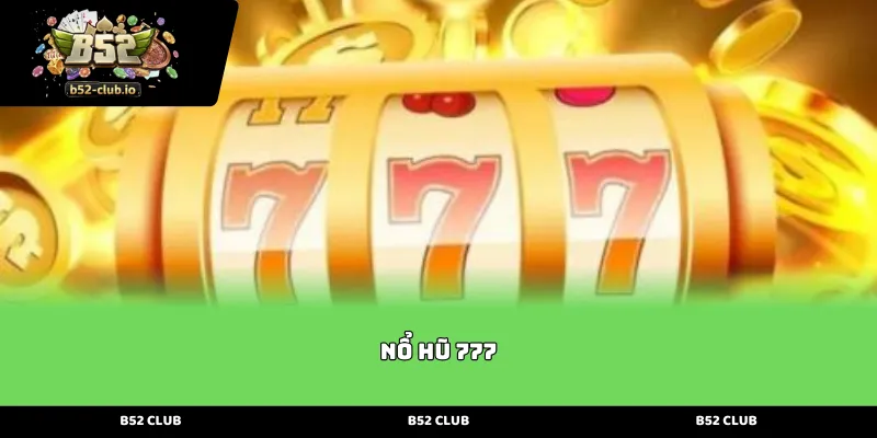 Khám phá sảnh nổ hũ 777 kịch tính với tỷ lệ thưởng cực cao tại b52