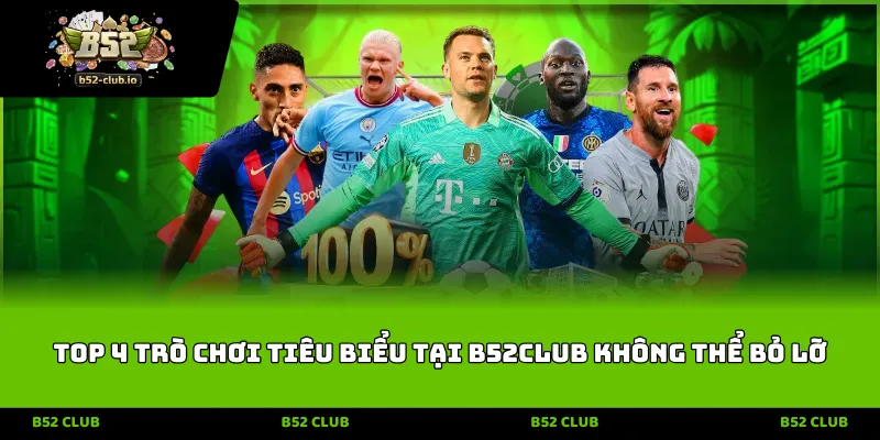 top 4 tro choi tieu bieu tai b52club khong the bo lo Top 4 trò chơi tiêu biểu tại B52CLUB không thể bỏ lỡ
